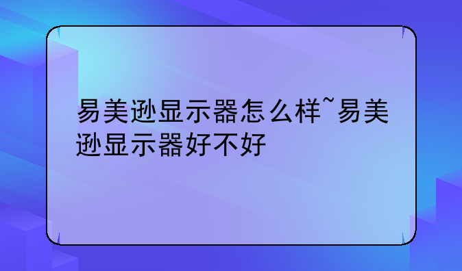 易美逊显示器怎么样~易美逊显示器好不好