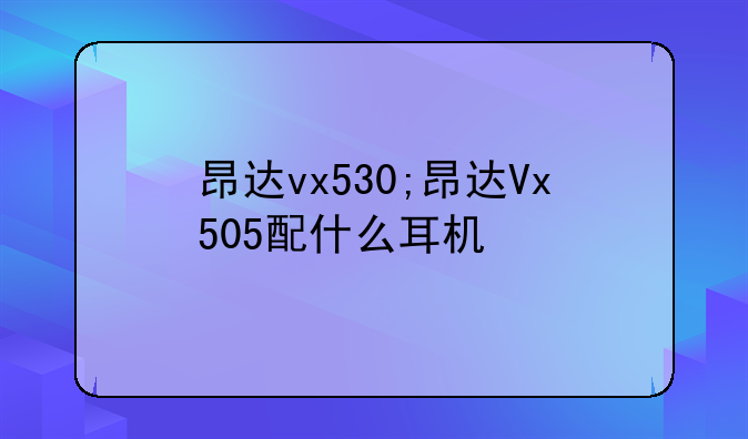 昂达vx530;昂达Vx505配什么耳