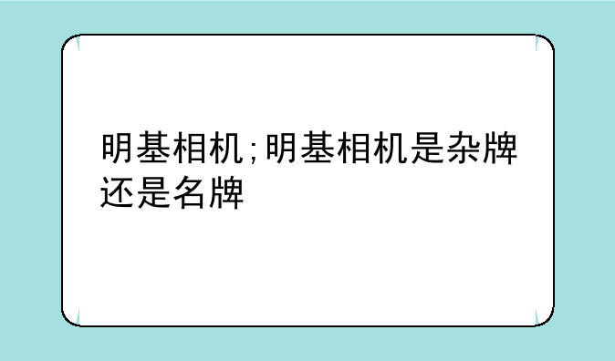 明基相机;明基相机是杂牌还是名牌