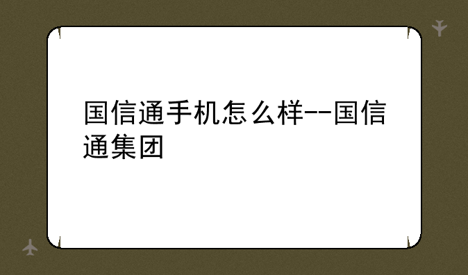 国信通手机怎么样--国信通集团
