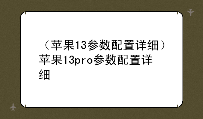 （苹果13参数配置详细）苹果13pro参数配置详细