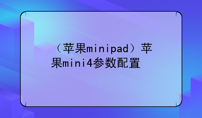 （苹果minipad）苹果mini4参