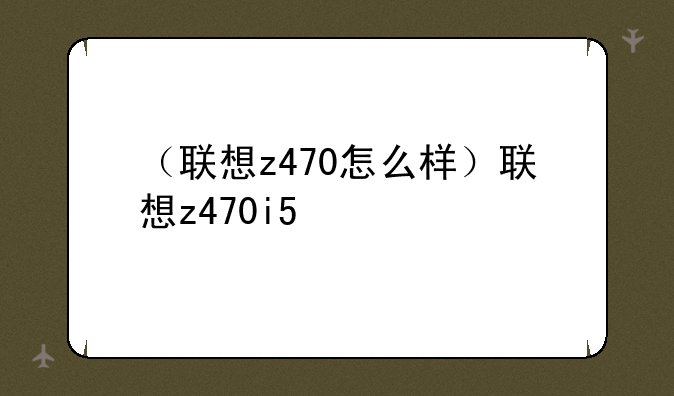 （联想z470怎么样）联想