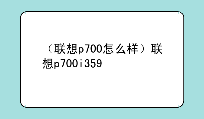 （联想p700怎么样）联想