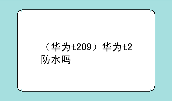 （华为t209）华为t2防水吗