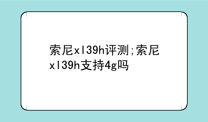 索尼xl39h评测;索尼xl39h支持