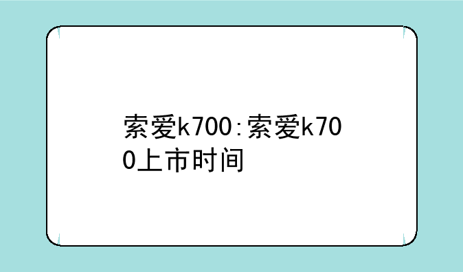 索爱k700:索爱k700上市时间