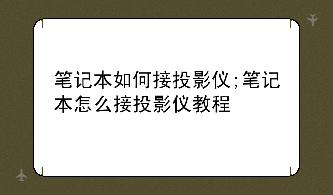 笔记本如何接投影仪;笔记本怎么接投影仪教程