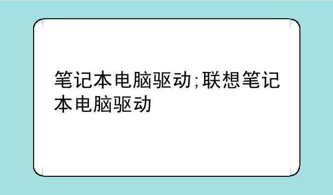 笔记本电脑驱动;联想笔记本电脑驱动