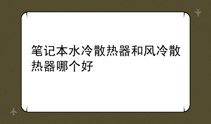 笔记本水冷散热器和风冷散热器哪个好