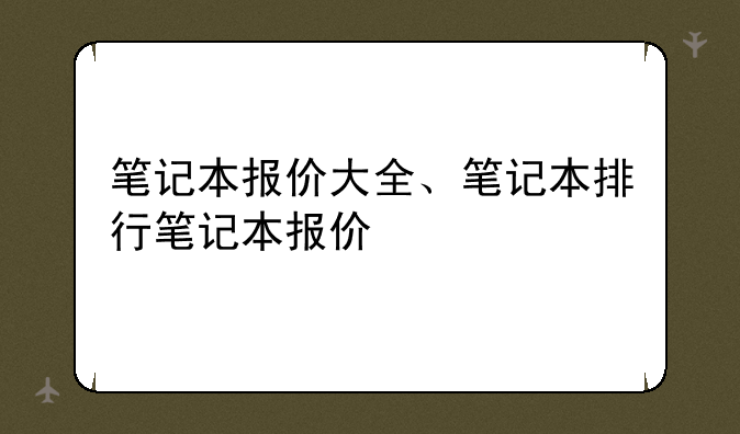 笔记本报价大全、笔记本排行笔记本报价