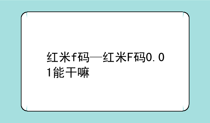 红米f码—红米F码0.01能干
