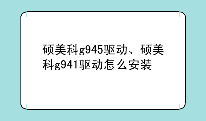 硕美科g945驱动、硕美科g941驱动怎么安装