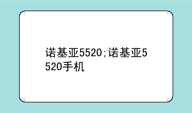 诺基亚5520;诺基亚5520手机