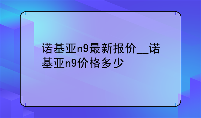 诺基亚n9最新报价__诺基亚n9价格多少