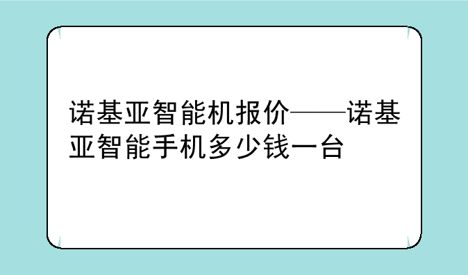 诺基亚智能机报价——诺基亚智能手机多少钱一台
