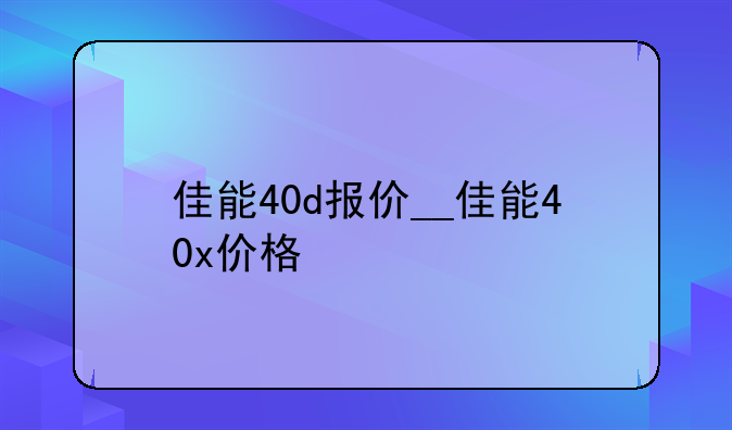 佳能40d报价__佳能40x价格