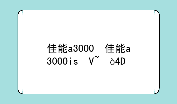 佳能a3000__佳能a3000is参数