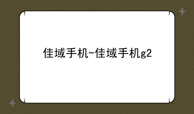 佳域手机-佳域手机g2