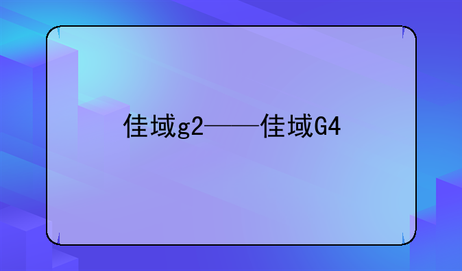 佳域g2——佳域G4