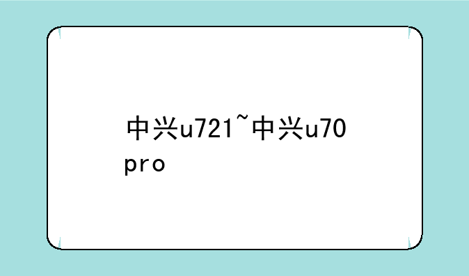 中兴u721~中兴u70pro