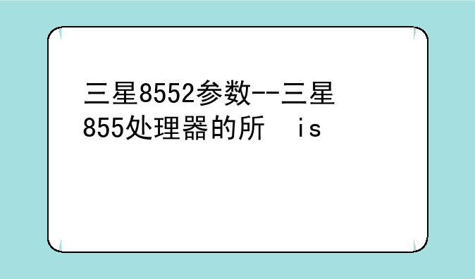 三星8552参数--三星855处理器的手机有哪些