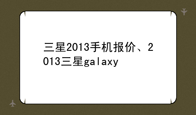 三星2013手机报价、2013三星