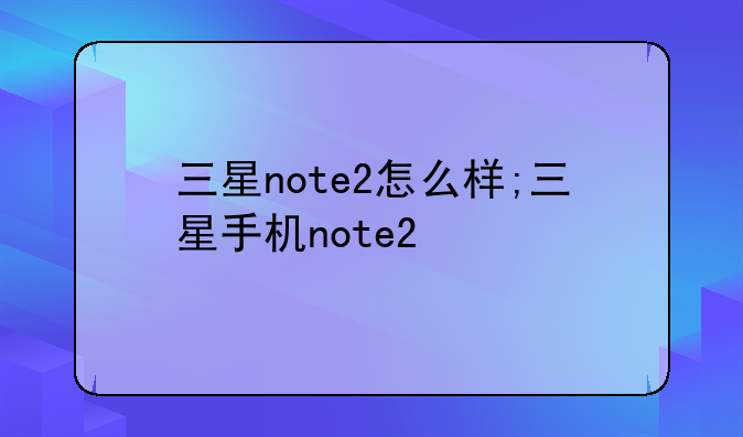三星note2怎么样;三星手机