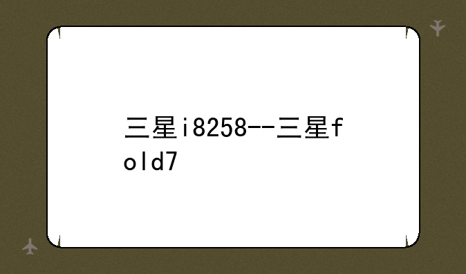 三星i8258--三星fold7
