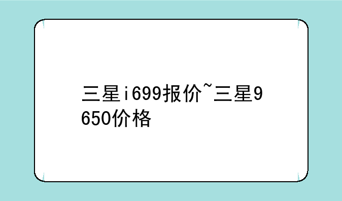 三星i699报价~三星9650价格