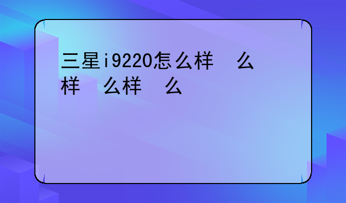 三星i9220怎么样，三星i929