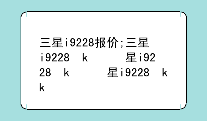 三星i9228报价;三星i9228参数