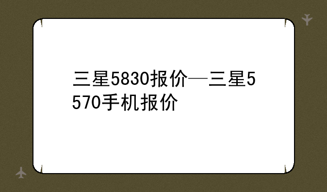 三星5830报价—三星5570手机报价