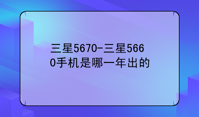 三星5670-三星5660手机是哪一年出的