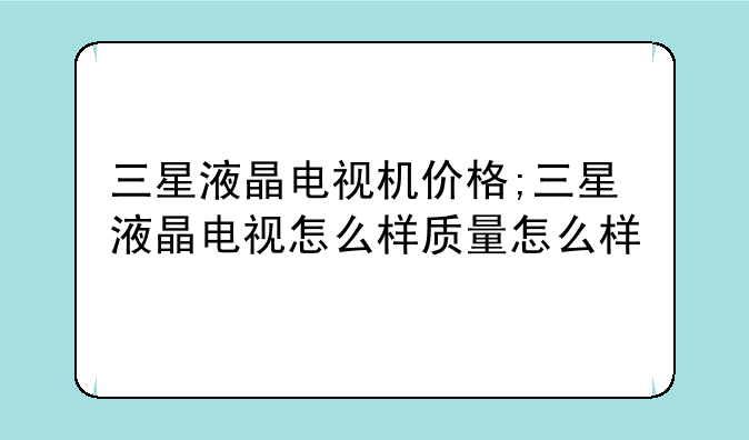 三星液晶电视机价格;三星液晶电视怎么样质量怎么样