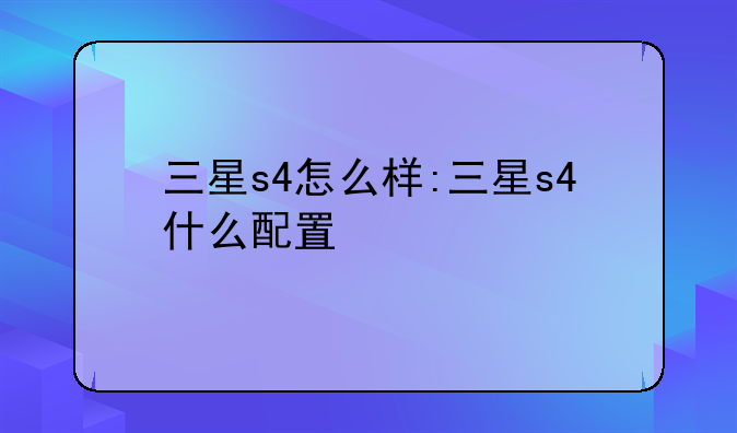 三星s4怎么样:三星s4什么配
