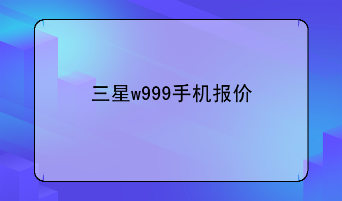 三星w999手机报价