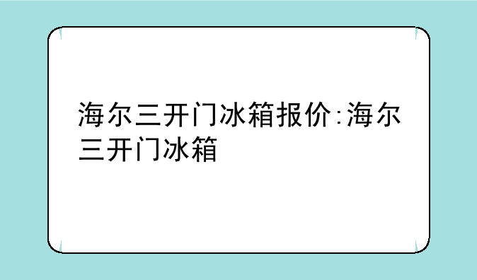 海尔三开门冰箱报价:海尔三开门冰箱