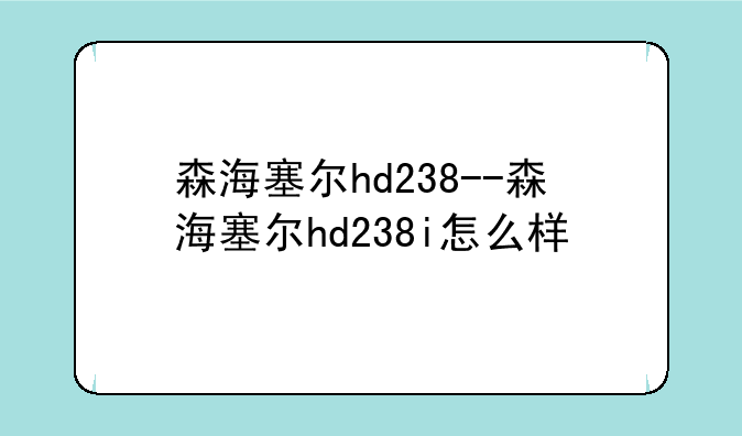 森海塞尔hd238--森海塞尔hd238i怎么样