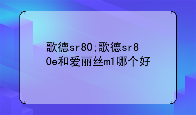歌德sr80;歌德sr80e和爱丽丝