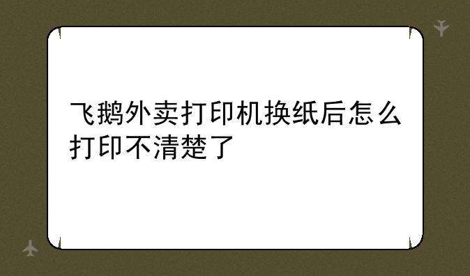 飞鹅外卖打印机换纸后怎