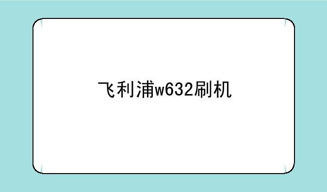 飞利浦w632刷机