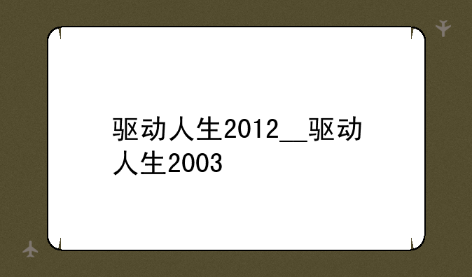 驱动人生2012__驱动人生2003