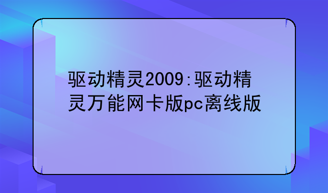 驱动精灵2009:驱动精灵万能网卡版pc离线版