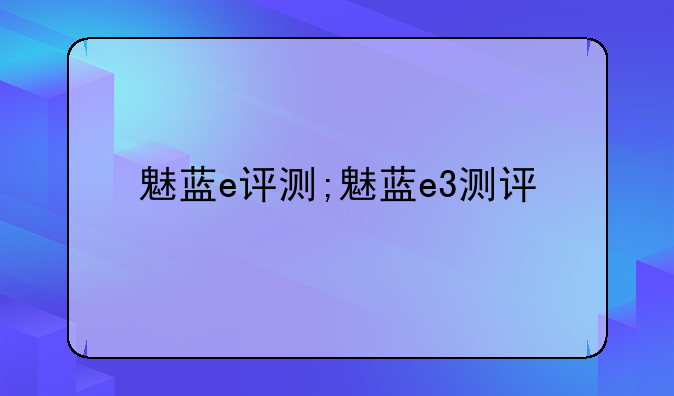 魅蓝e评测;魅蓝e3测评