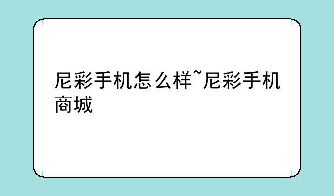 尼彩手机怎么样~尼彩手机