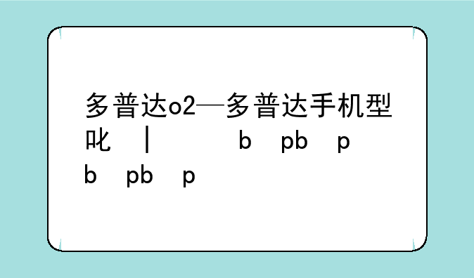 多普达o2—多普达手机型号大全