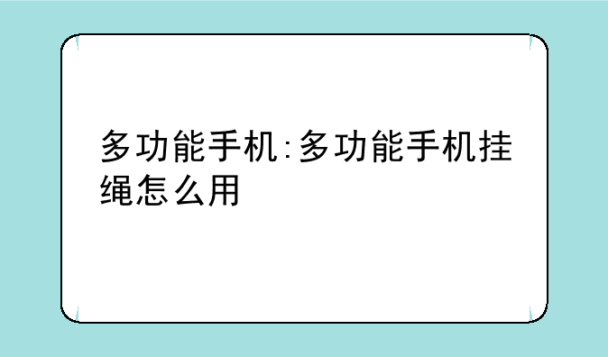 多功能手机:多功能手机挂绳怎么用