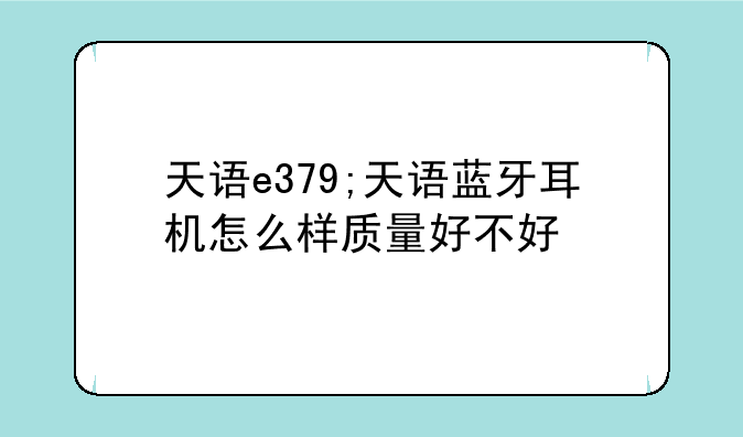 天语e379;天语蓝牙耳机怎么样质量好不好