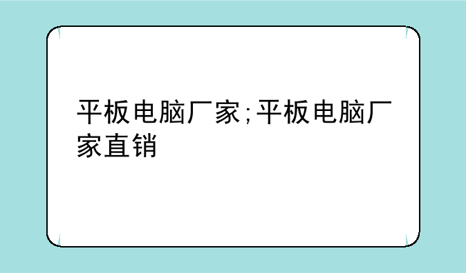 平板电脑厂家;平板电脑厂家直销